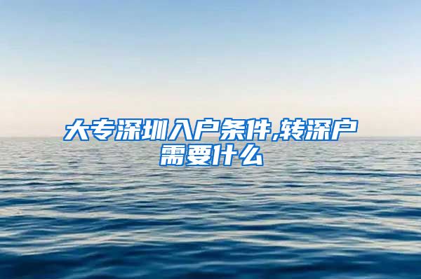 大专深圳入户条件,转深户需要什么