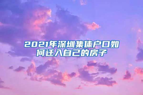 2021年深圳集体户口如何迁入自己的房子