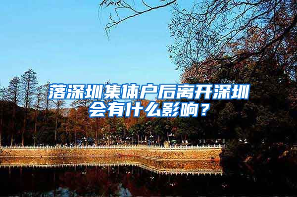 落深圳集体户后离开深圳会有什么影响？