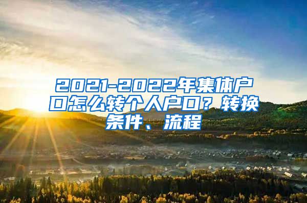 2021-2022年集体户口怎么转个人户口？转换条件、流程