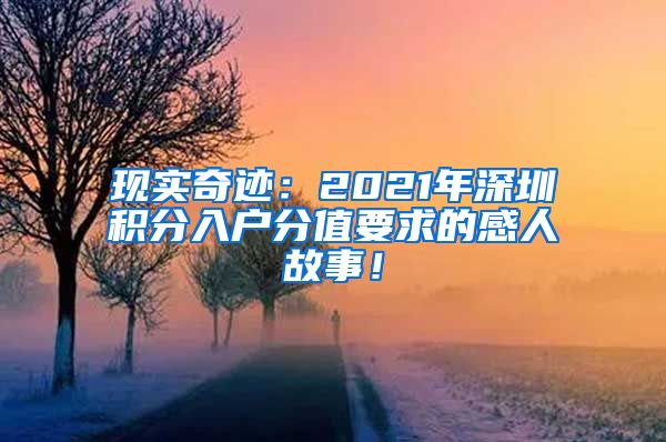 现实奇迹：2021年深圳积分入户分值要求的感人故事！