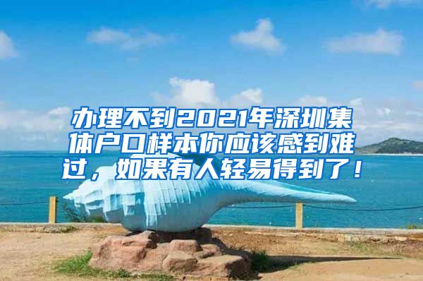 办理不到2021年深圳集体户口样本你应该感到难过，如果有人轻易得到了！