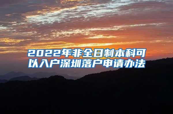 2022年非全日制本科可以入户深圳落户申请办法