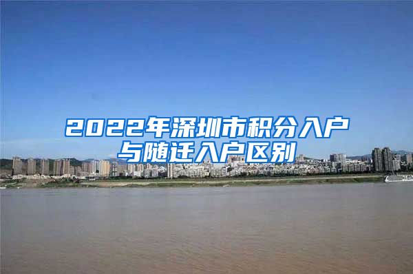 2022年深圳市积分入户与随迁入户区别