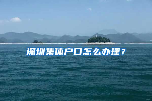 深圳集体户口怎么办理？