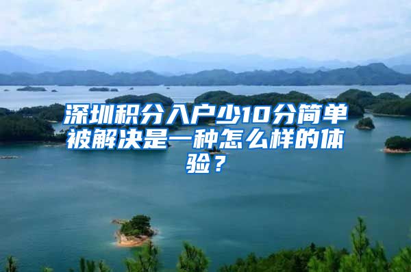 深圳积分入户少10分简单被解决是一种怎么样的体验？