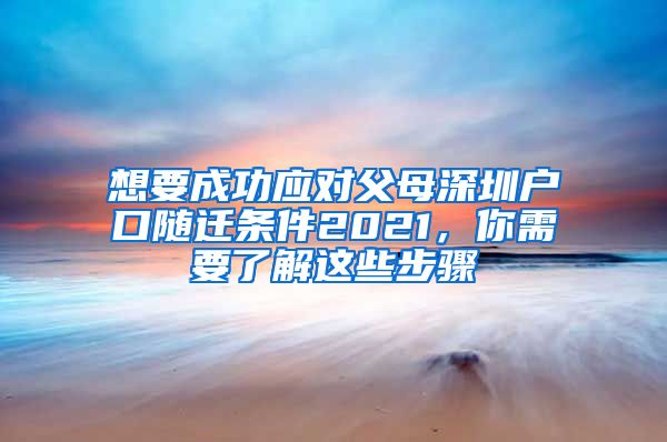 想要成功应对父母深圳户口随迁条件2021，你需要了解这些步骤