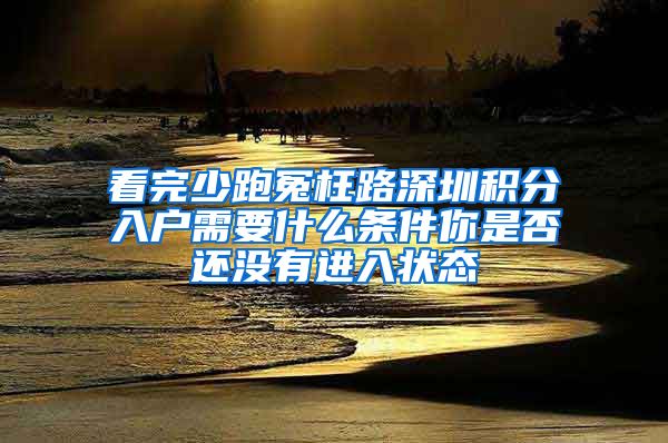 看完少跑冤枉路深圳积分入户需要什么条件你是否还没有进入状态