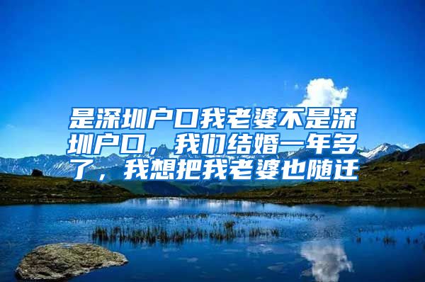 是深圳户口我老婆不是深圳户口，我们结婚一年多了，我想把我老婆也随迁