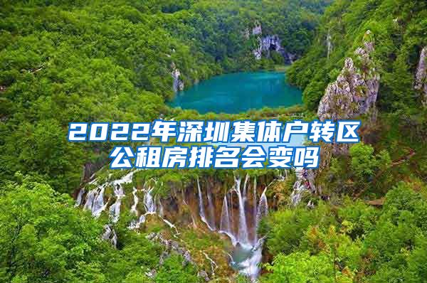 2022年深圳集体户转区公租房排名会变吗