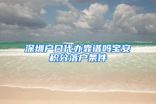 深圳户口代办靠谱吗宝安积分落户条件