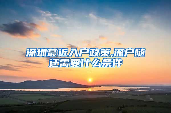 深圳蕞近入户政策,深户随迁需要什么条件