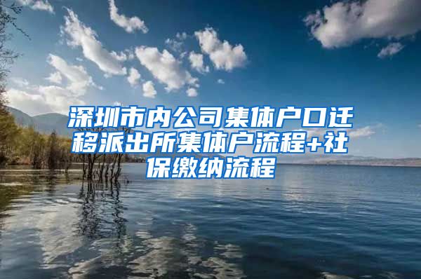 深圳市内公司集体户口迁移派出所集体户流程+社保缴纳流程