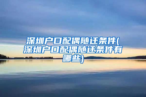 深圳户口配偶随迁条件(深圳户口配偶随迁条件有哪些)