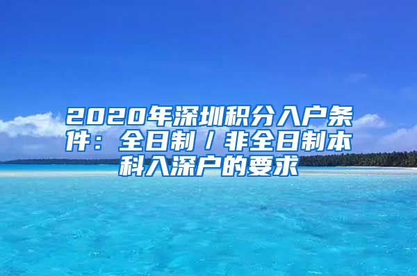 2020年深圳积分入户条件：全日制／非全日制本科入深户的要求