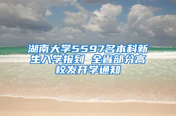 湖南大学5597名本科新生入学报到 全省部分高校发开学通知