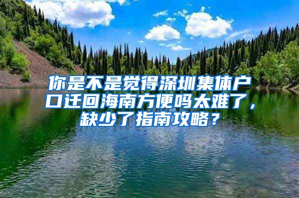 你是不是觉得深圳集体户口迁回海南方便吗太难了，缺少了指南攻略？