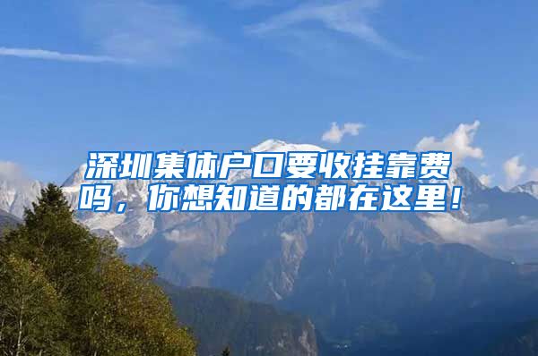 深圳集体户口要收挂靠费吗，你想知道的都在这里！