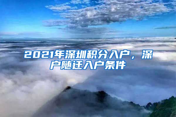 2021年深圳积分入户，深户随迁入户条件