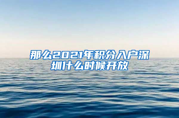 那么2021年积分入户深圳什么时候开放