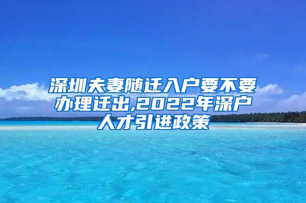 深圳夫妻随迁入户要不要办理迁出,2022年深户人才引进政策