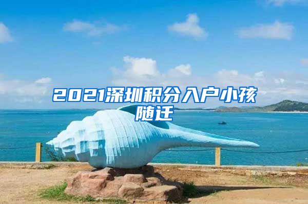 2021深圳积分入户小孩随迁