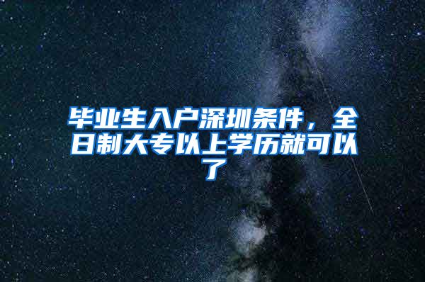 毕业生入户深圳条件，全日制大专以上学历就可以了