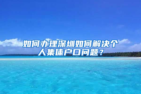 如何办理深圳如何解决个人集体户口问题？