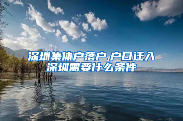 深圳集体户落户,户口迁入深圳需要什么条件