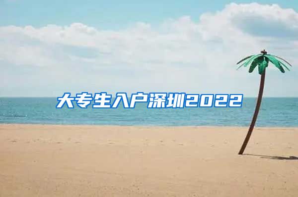 大专生入户深圳2022