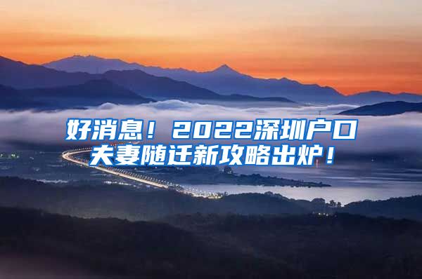 好消息！2022深圳户口夫妻随迁新攻略出炉！