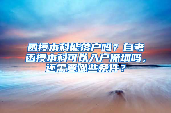 函授本科能落户吗？自考函授本科可以入户深圳吗，还需要哪些条件？