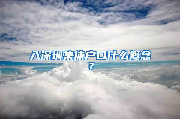 入深圳集体户口什么概念？