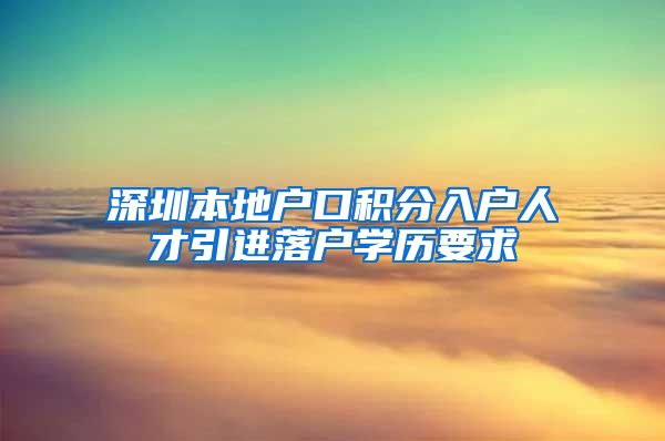 深圳本地户口积分入户人才引进落户学历要求