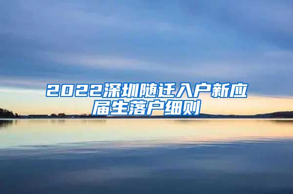 2022深圳随迁入户新应届生落户细则