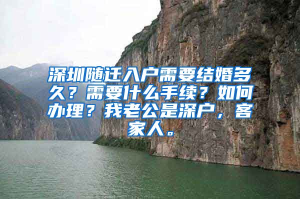 深圳随迁入户需要结婚多久？需要什么手续？如何办理？我老公是深户，客家人。