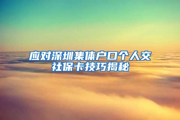 应对深圳集体户口个人交社保卡技巧揭秘