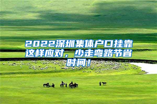 2022深圳集体户口挂靠这样应对，少走弯路节省时间！