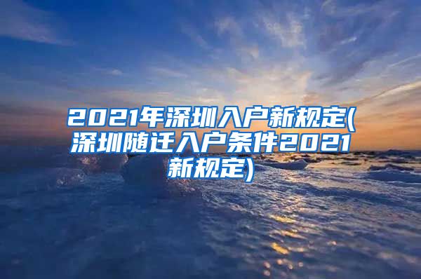 2021年深圳入户新规定(深圳随迁入户条件2021新规定)