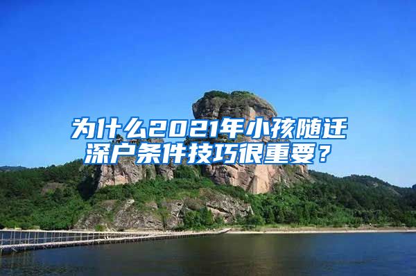 为什么2021年小孩随迁深户条件技巧很重要？