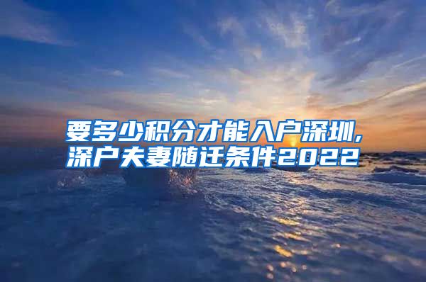 要多少积分才能入户深圳,深户夫妻随迁条件2022