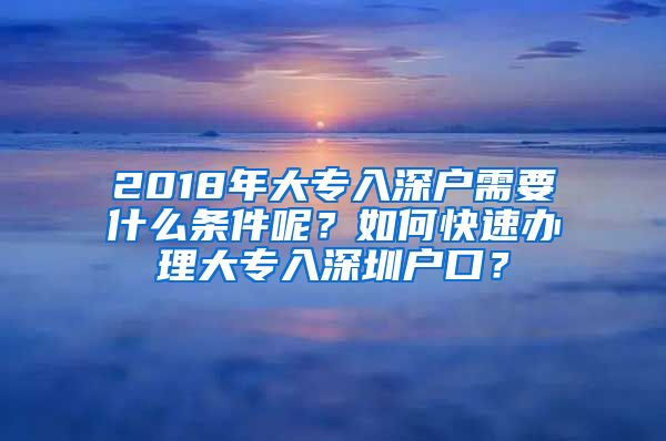 2018年大专入深户需要什么条件呢？如何快速办理大专入深圳户口？