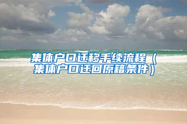 集体户口迁移手续流程（集体户口迁回原籍条件）