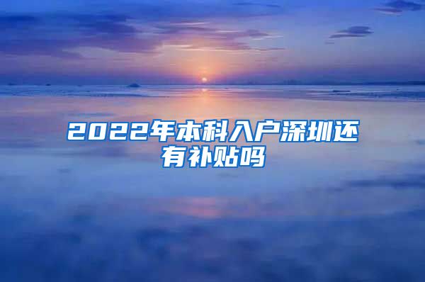 2022年本科入户深圳还有补贴吗