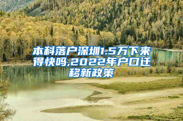 本科落户深圳1.5万下来得快吗,2022年户口迁移新政策