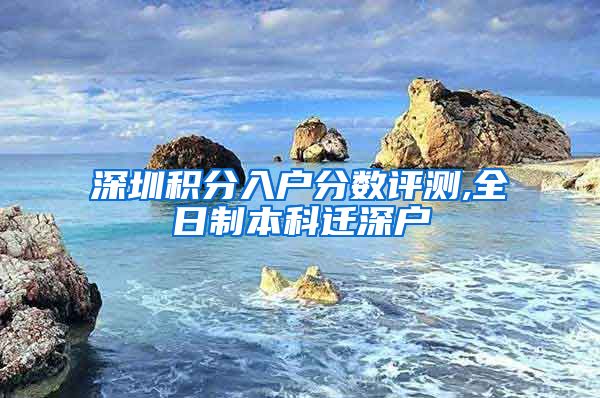 深圳积分入户分数评测,全日制本科迁深户