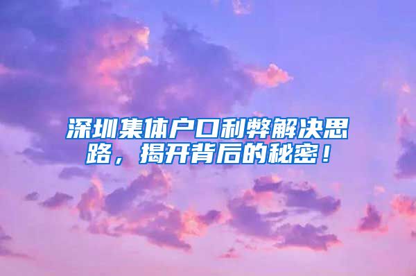 深圳集体户口利弊解决思路，揭开背后的秘密！