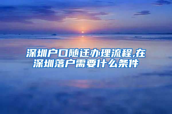 深圳户口随迁办理流程,在深圳落户需要什么条件