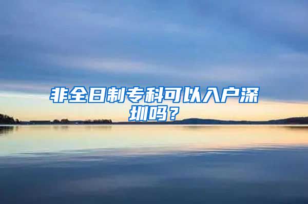 非全日制专科可以入户深圳吗？