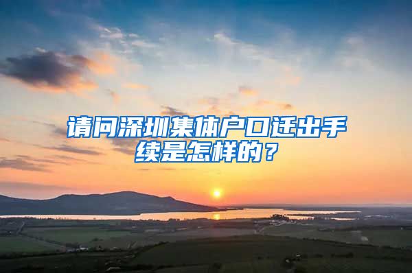 请问深圳集体户口迁出手续是怎样的？